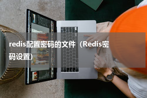 redis配置密码的文件（Redis密码设置）