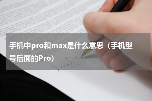 手机中pro和max是什么意思（手机型号后面的Pro）
