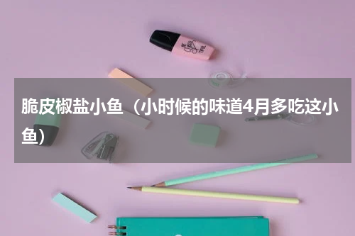 脆皮椒盐小鱼（小时候的味道4月多吃这小鱼）