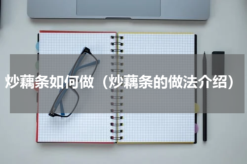 炒藕条如何做（炒藕条的做法介绍）