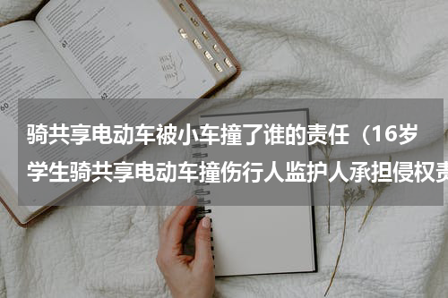 骑共享电动车被小车撞了谁的责任（16岁学生骑共享电动车撞伤行人监护人承担侵权责任）