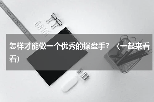 怎样才能做一个优秀的操盘手？（一起来看看）