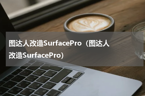 图达人改造SurfacePro（图达人改造SurfacePro）