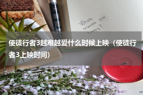 使徒行者3越难越爱什么时候上映（使徒行者3上映时间）