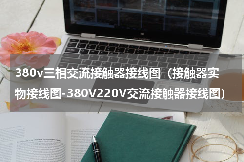 380v三相交流接触器接线图（接触器实物接线图-380V220V交流接触器接线图）