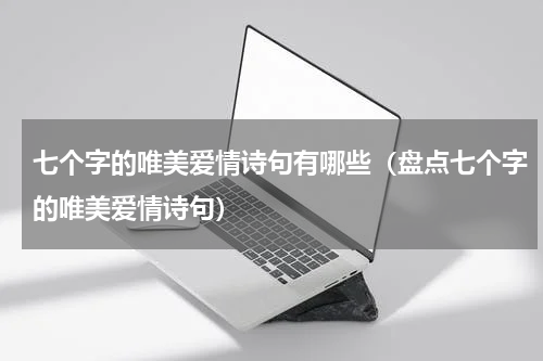 七个字的唯美爱情诗句有哪些（盘点七个字的唯美爱情诗句）