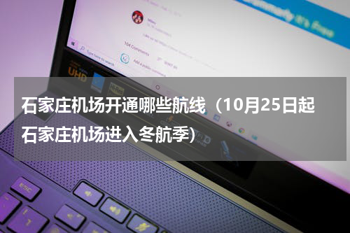 石家庄机场开通哪些航线（10月25日起石家庄机场进入冬航季）