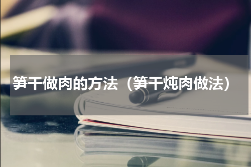 笋干做肉的方法（笋干炖肉做法）