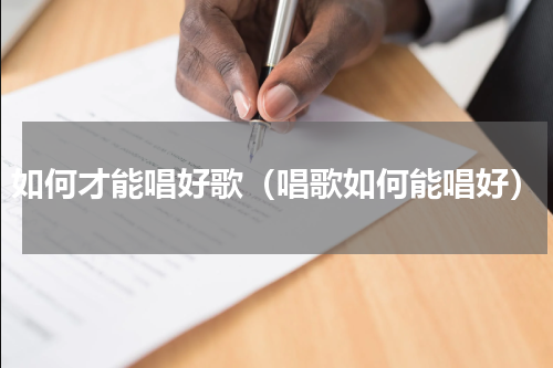 如何才能唱好歌（唱歌如何能唱好）