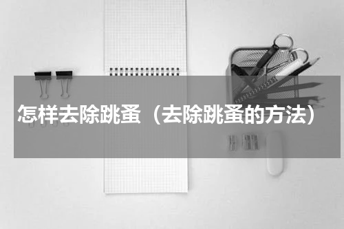 怎样去除跳蚤（去除跳蚤的方法）