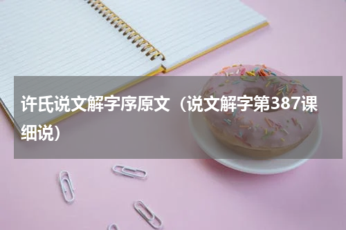 许氏说文解字序原文（说文解字第387课细说）
