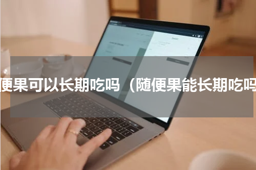 随便果可以长期吃吗（随便果能长期吃吗）