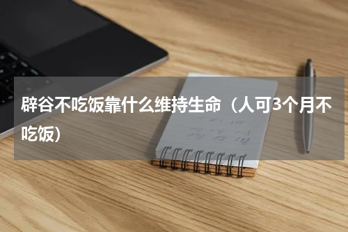 辟谷不吃饭靠什么维持生命（人可3个月不吃饭）