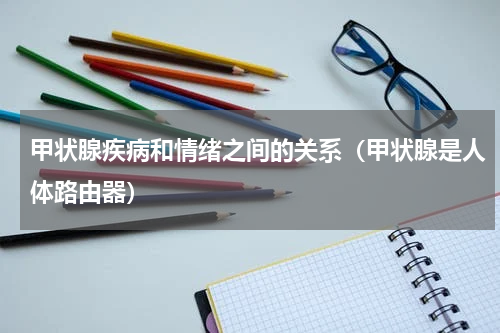 甲状腺疾病和情绪之间的关系（甲状腺是人体路由器）