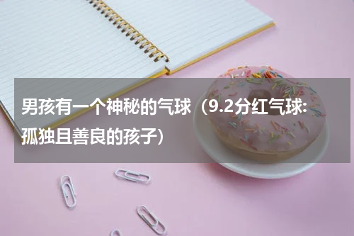男孩有一个神秘的气球（9.2分红气球:孤独且善良的孩子）
