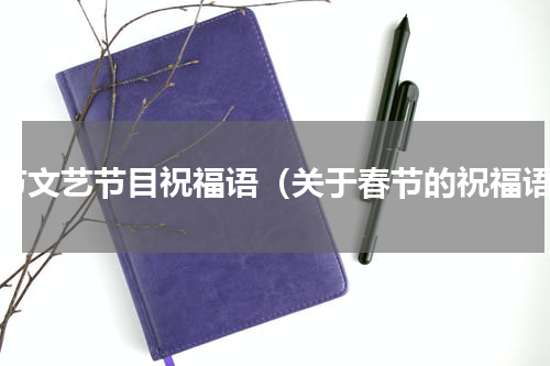 春节文艺节目祝福语（关于春节的祝福语）