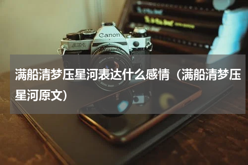 满船清梦压星河表达什么感情（满船清梦压星河原文）