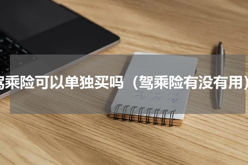 驾乘险可以单独买吗（驾乘险有没有用）