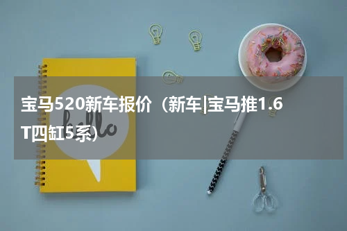 宝马520新车报价（新车|宝马推1.6T四缸5系）