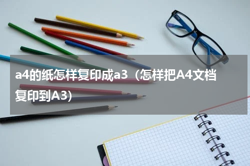 a4的纸怎样复印成a3（怎样把A4文档复印到A3）