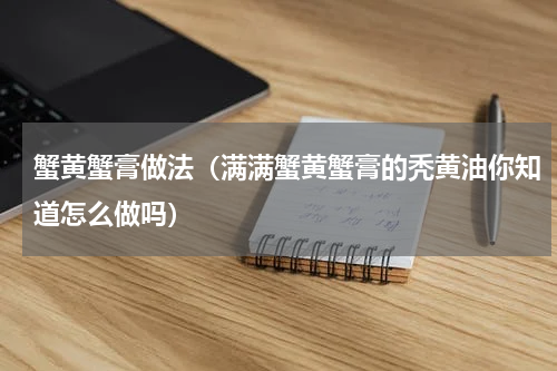 蟹黄蟹膏做法（满满蟹黄蟹膏的秃黄油你知道怎么做吗）