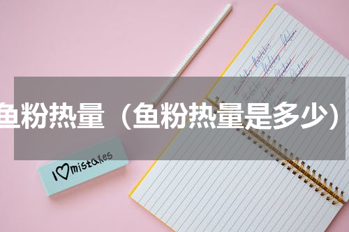 鱼粉热量（鱼粉热量是多少）