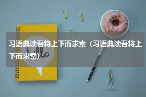 习语典读吾将上下而求索（习语典读吾将上下而求索）