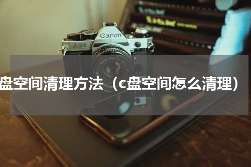 c盘空间清理方法（c盘空间怎么清理）