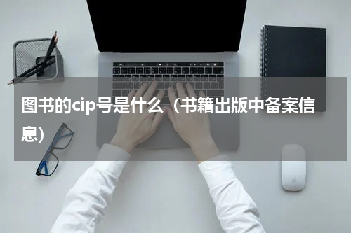 图书的cip号是什么（书籍出版中备案信息）