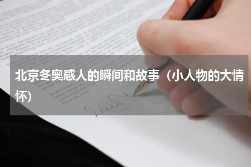 北京冬奥感人的瞬间和故事（小人物的大情怀）
