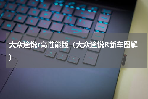 大众途锐r高性能版（大众途锐R新车图解）