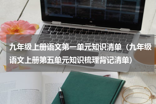 九年级上册语文第一单元知识清单（九年级语文上册第五单元知识梳理背记清单）