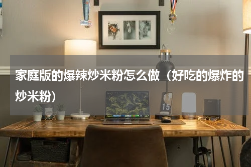 家庭版的爆辣炒米粉怎么做（好吃的爆炸的炒米粉）