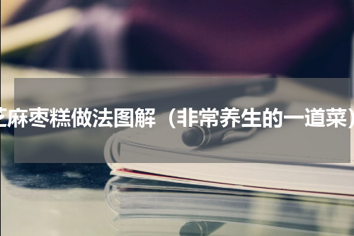 芝麻枣糕做法图解（非常养生的一道菜）