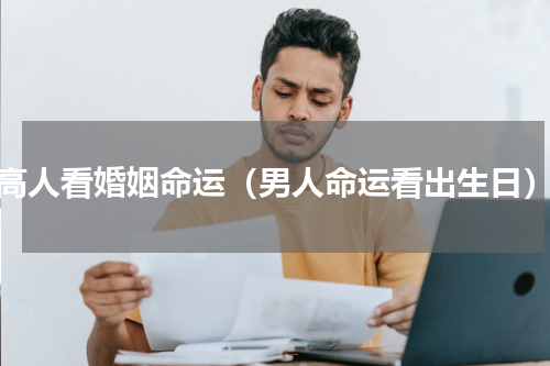 高人看婚姻命运（男人命运看出生日）