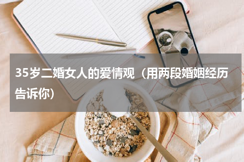 35岁二婚女人的爱情观（用两段婚姻经历告诉你）