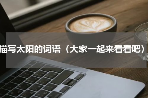 描写太阳的词语（大家一起来看看吧）