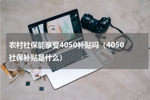 农村社保能享受4050补贴吗（4050社保补贴是什么）