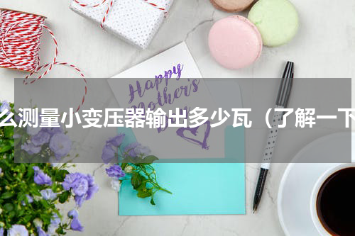 怎么测量小变压器输出多少瓦（了解一下）