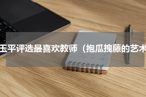 赵玉平评选最喜欢教师（抱瓜拽藤的艺术）