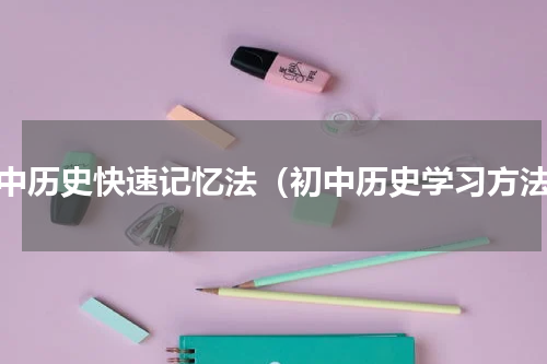 初中历史快速记忆法（初中历史学习方法）