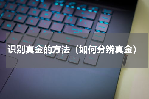 识别真金的方法（如何分辨真金）