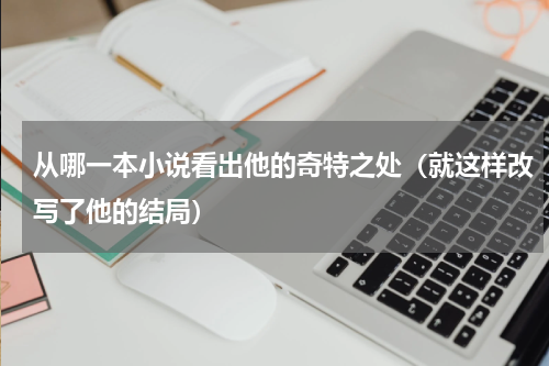 从哪一本小说看出他的奇特之处（就这样改写了他的结局）