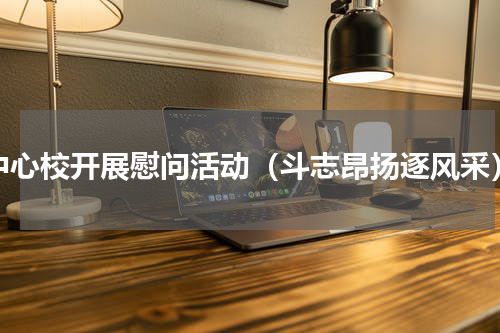 中心校开展慰问活动（斗志昂扬逐风采）