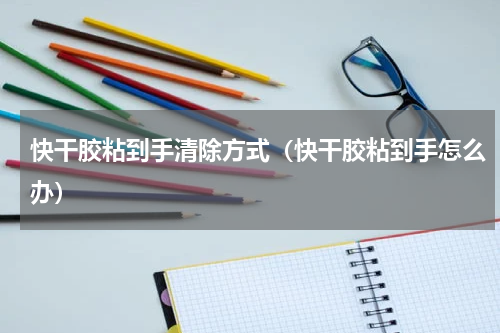快干胶粘到手清除方式（快干胶粘到手怎么办）