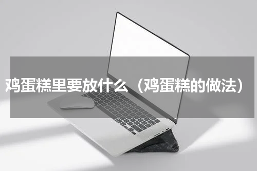 鸡蛋糕里要放什么（鸡蛋糕的做法）