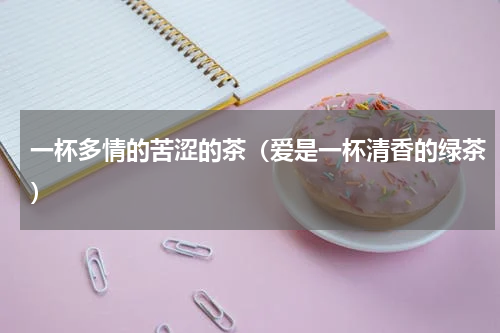 一杯多情的苦涩的茶（爱是一杯清香的绿茶）