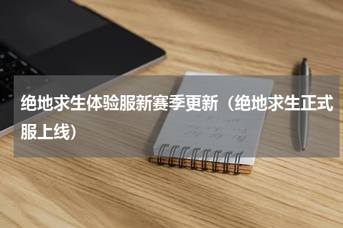 绝地求生体验服新赛季更新（绝地求生正式服上线）