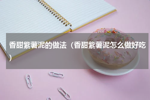 香甜紫薯泥的做法（香甜紫薯泥怎么做好吃）