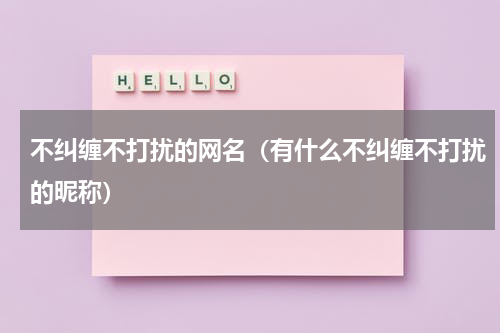 不纠缠不打扰的网名（有什么不纠缠不打扰的昵称）